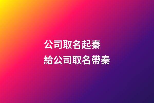 公司取名起秦 給公司取名帶秦-第1張-公司起名-玄機派